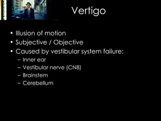 Vertigo Illusion of motion Subjective / Objective Caused by vestibular system failure:  Inner ear Vestibular nerve (CN8) Brainstem Cerebellum 