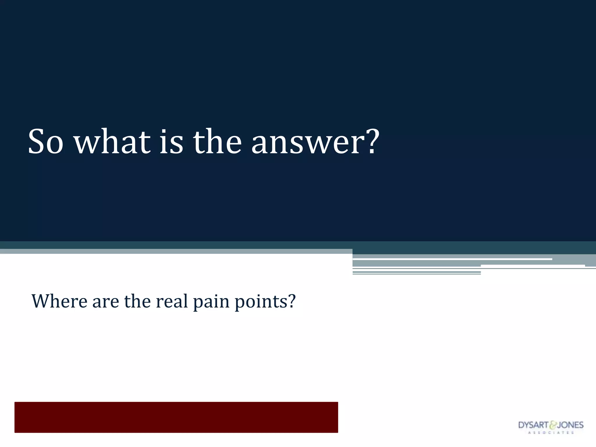 So what is the answer?



Where are the real pain points?
 