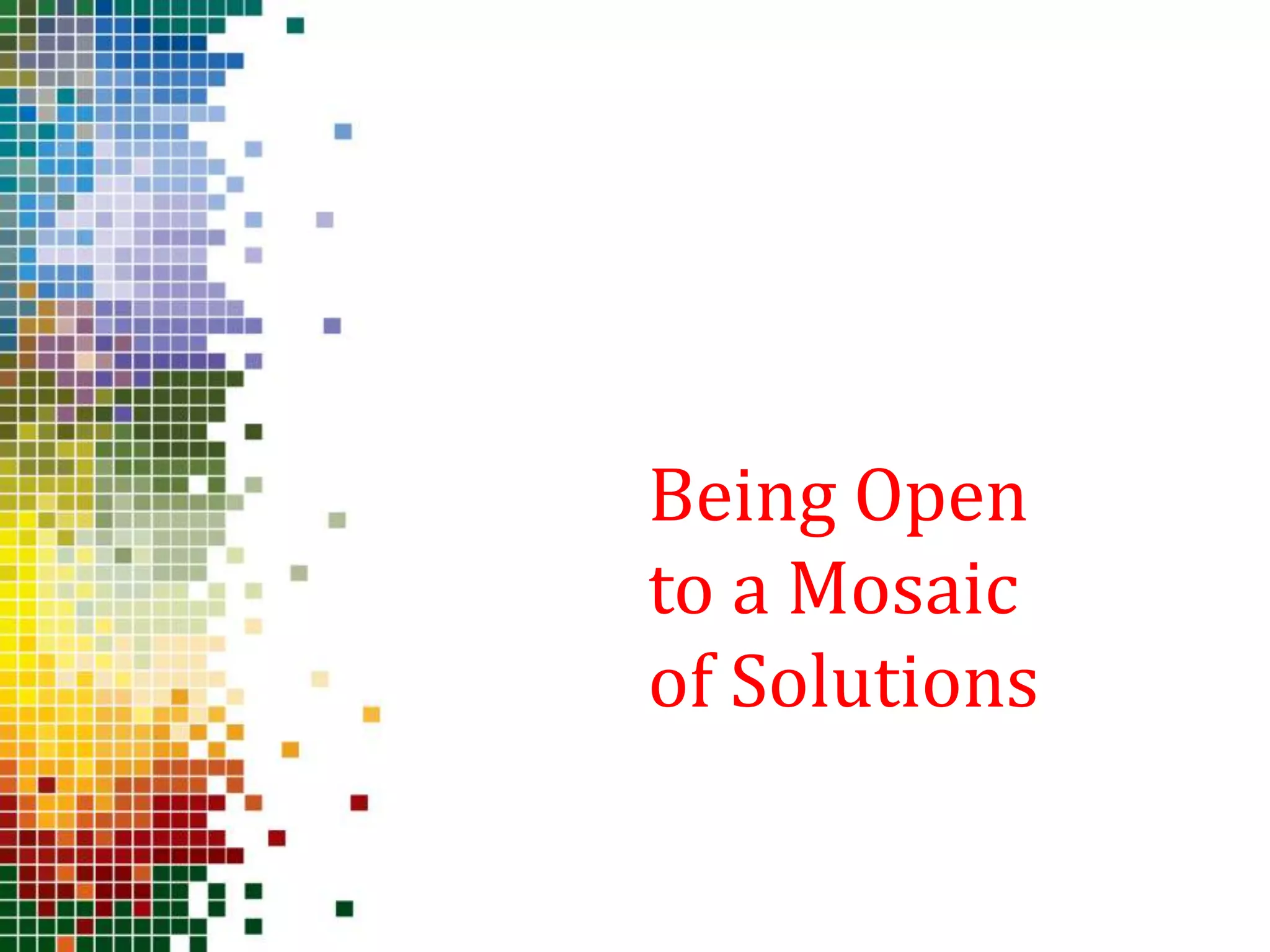 Being Open
to a Mosaic
of Solutions
 