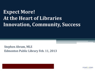 Expect More!
At the Heart of Libraries
Innovation, Community, Success



Stephen Abram, MLS
Edmonton Public Library Feb. 11, 2013
 