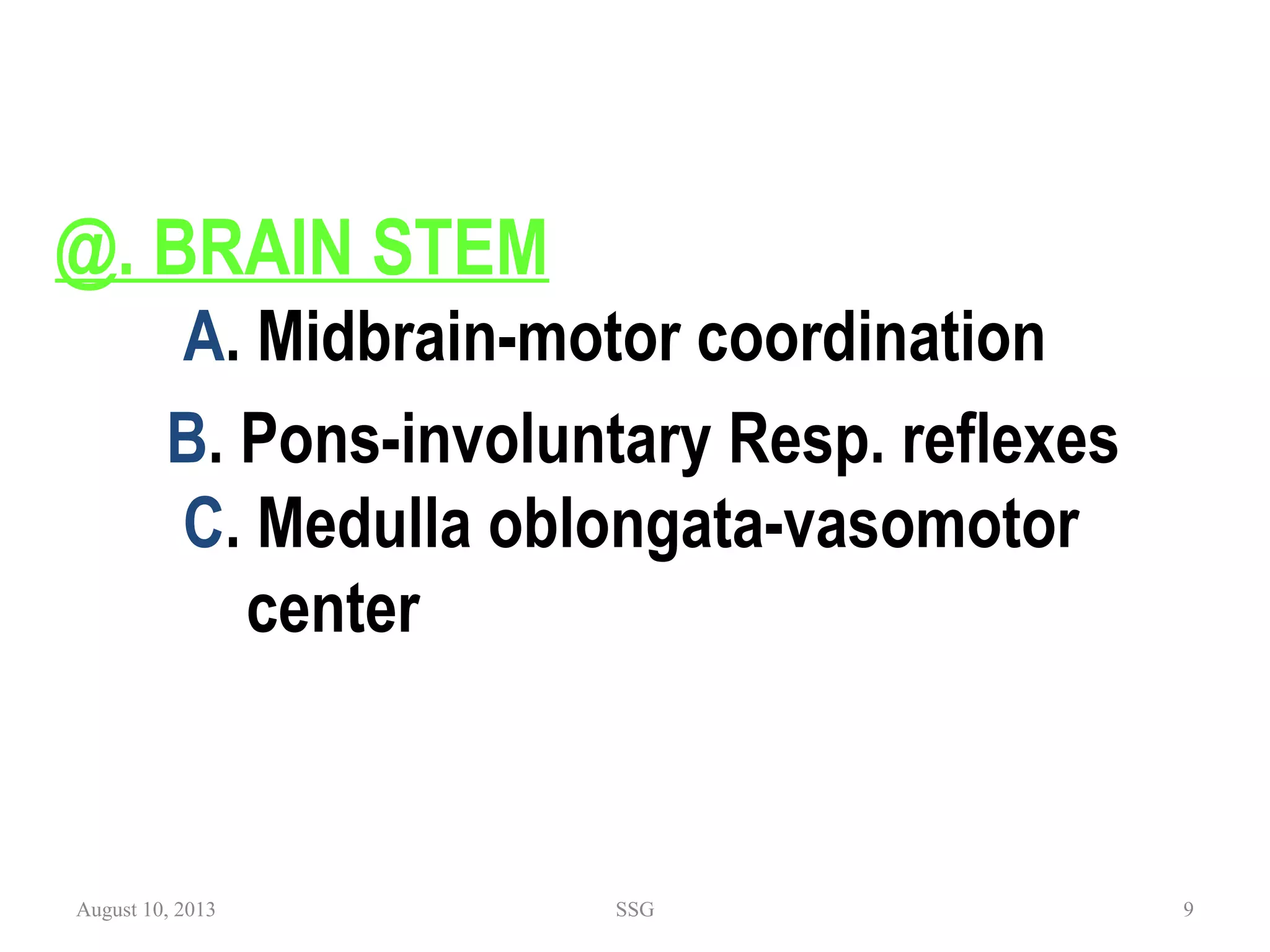 @. BRAIN STEM
A. Midbrain-motor coordination
       B. Pons-involuntary Resp. reflexes
C. Medulla oblongata-vasomotor
center
August 10, 2013 SSG 9
 