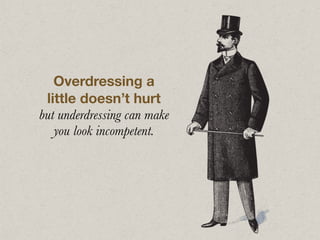 Overdressing a
little doesn’t hurt
but underdressing can make
you look incompetent.
 