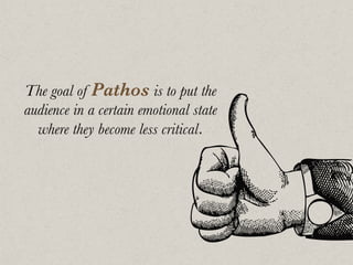 The goal of Pathos is to put the
audience in a certain emotional state
where they become less critical.
 