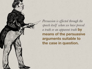 Persuasion is effected through the
speech itself when we have proved
a truth or an apparent truth by
means of the persuasi...