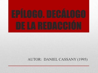 EPÍLOGO. DECÁLOGO
DE LA REDACCIÓN
AUTOR: DANIEL CASSANY (1995)
 