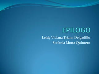 EPILOGO Leidy Viviana Triana Delgadillo StefaniaMotta Quintero 