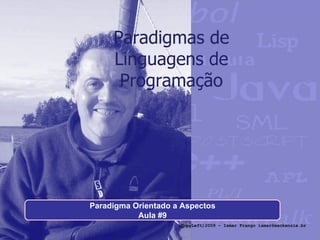 Paradigmas de Linguagens de Programação Paradigma Orientado a Aspectos Aula #9 (CopyLeft)2009 - Ismar Frango ismar@mackenzie.br 