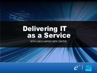 Delivering IT
as a Service
WITH CISCO UNIFIED DATA CENTER
 