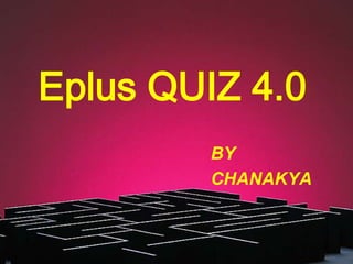 Eplus QUIZ 4.0
BY
CHANAKYA

 