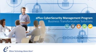 ePlus. Where Technology Means More.®
ePlus CyberSecurity Management Program
 