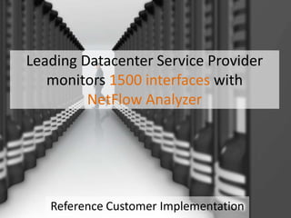 Leading Datacenter Service Provider
monitors 1500 interfaces with
NetFlow Analyzer
Reference Customer Implementation
 