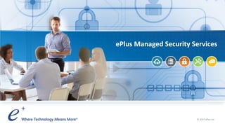 ePlus Managed Security Services
© 2017 ePlus inc.
 