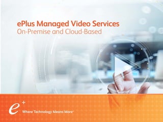 ePlus Managed Video Services
On-Premise and Cloud-Based
ePlus Managed
On-Premise and Cloud-Based
Video ServicesVideo ServicesVideo ServicesVideo Services
On-Premise and Cloud-BasedOn-Premise and Cloud-BasedOn-Premise and Cloud-Based
 