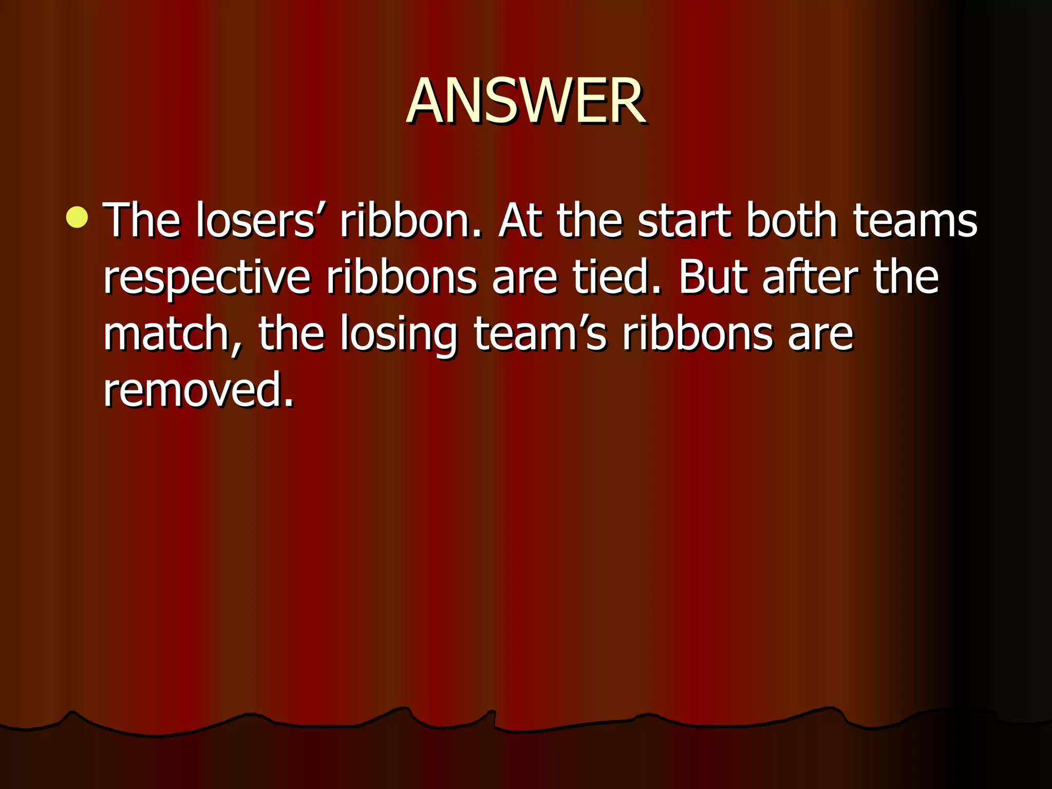 ANSWER The losers’ ribbon. At the start both teams respective ribbons are tied. But after the match, the losing team’s ribbons are removed. 