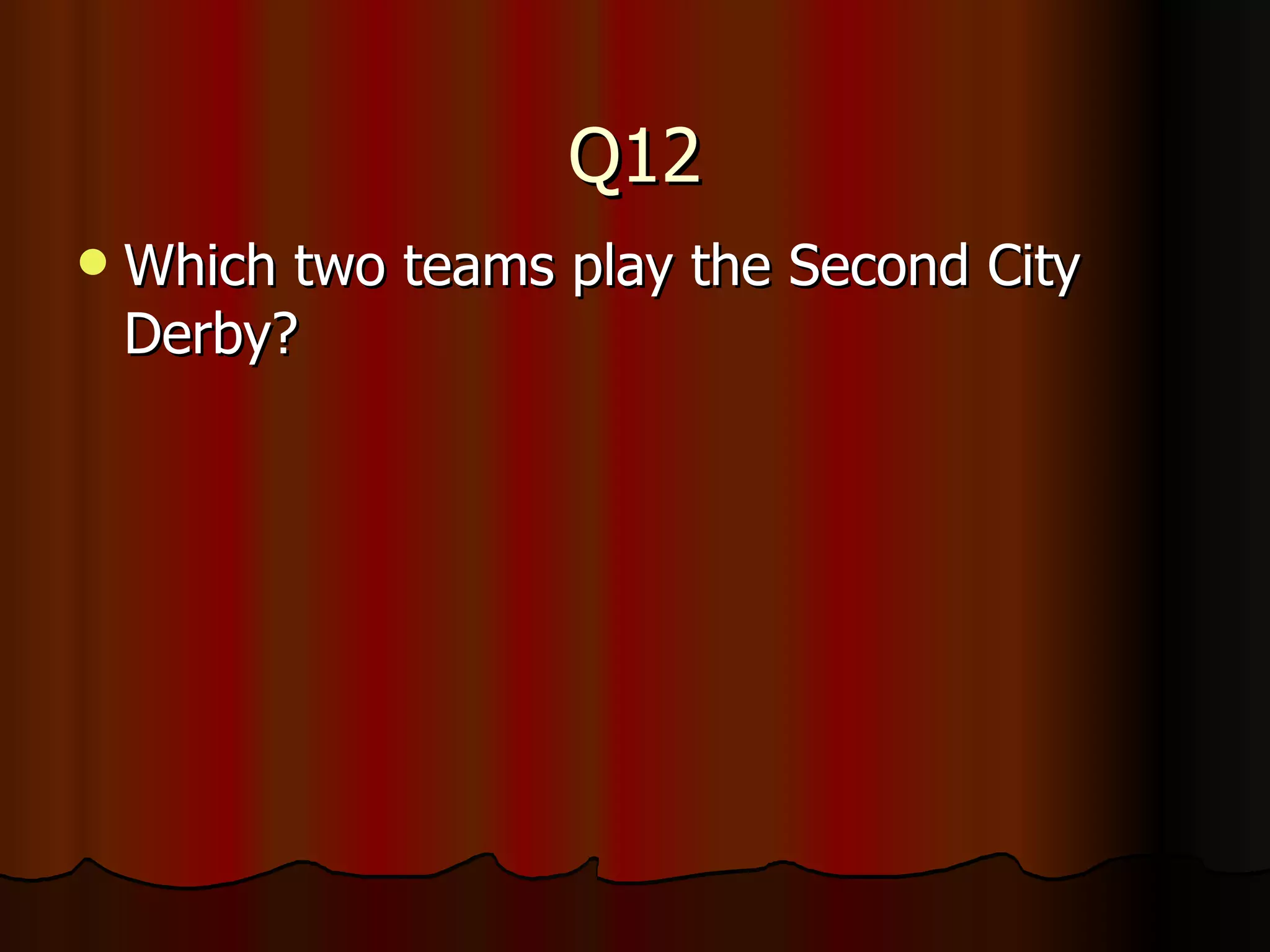 Q12 Which two teams play the Second City Derby? 
