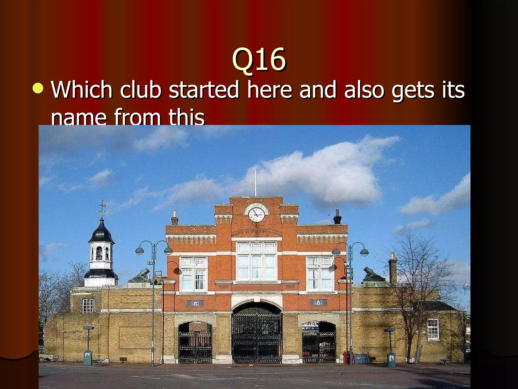 Q16 Which club started here and also gets its name from this 