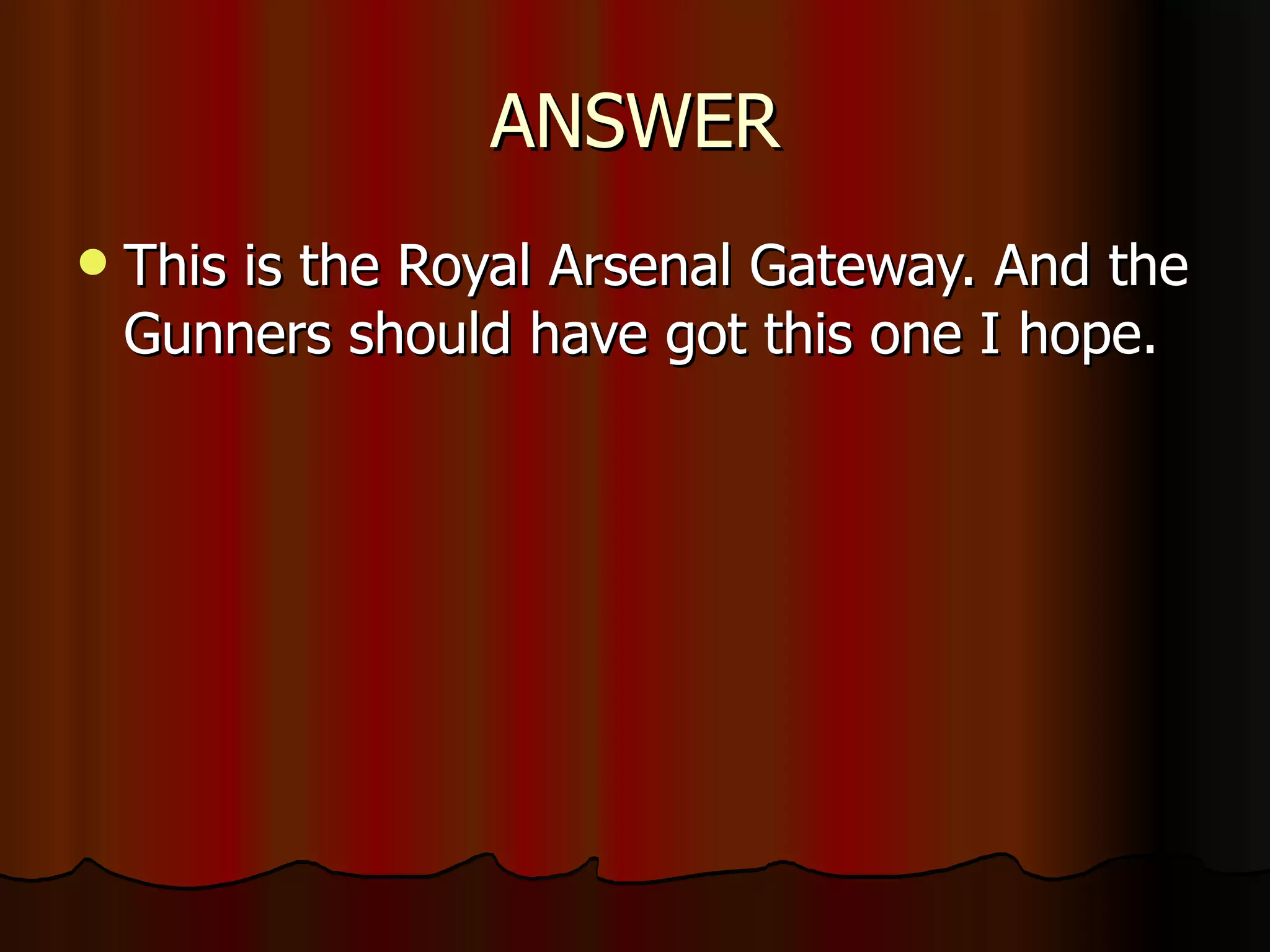 ANSWER This is the Royal Arsenal Gateway. And the Gunners should have got this one I hope. 