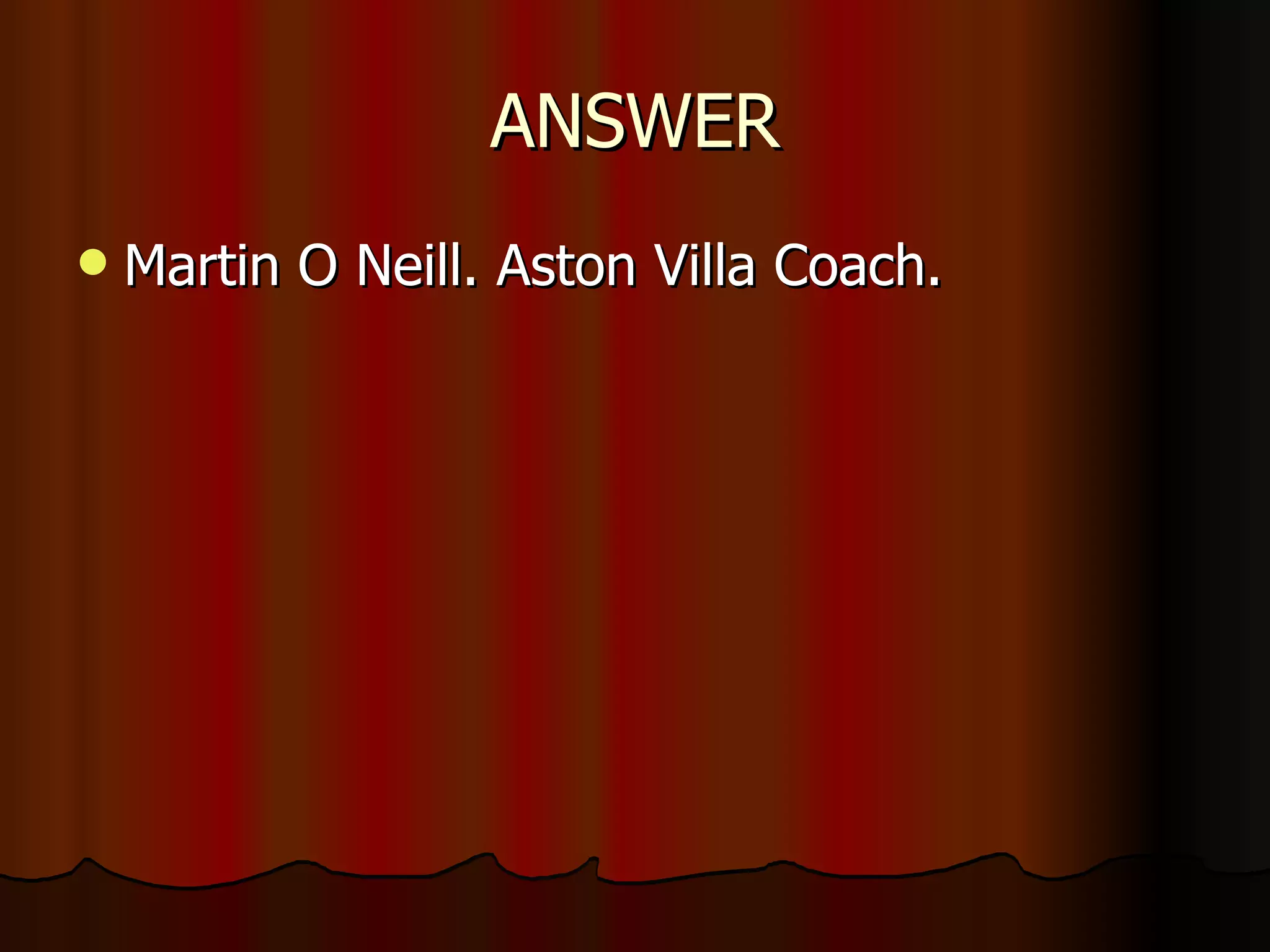 ANSWER Martin O Neill. Aston Villa Coach. 
