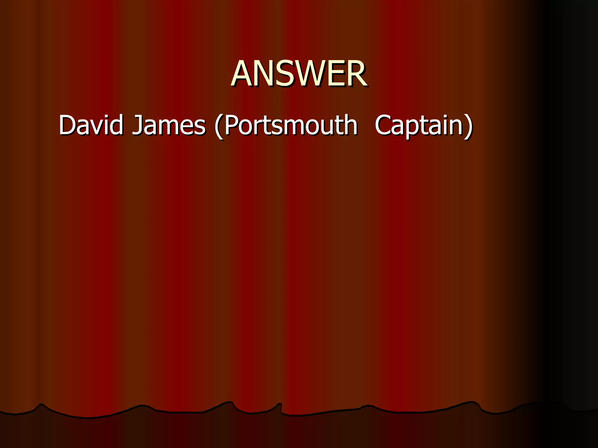 ANSWER David James (Portsmouth  Captain) 