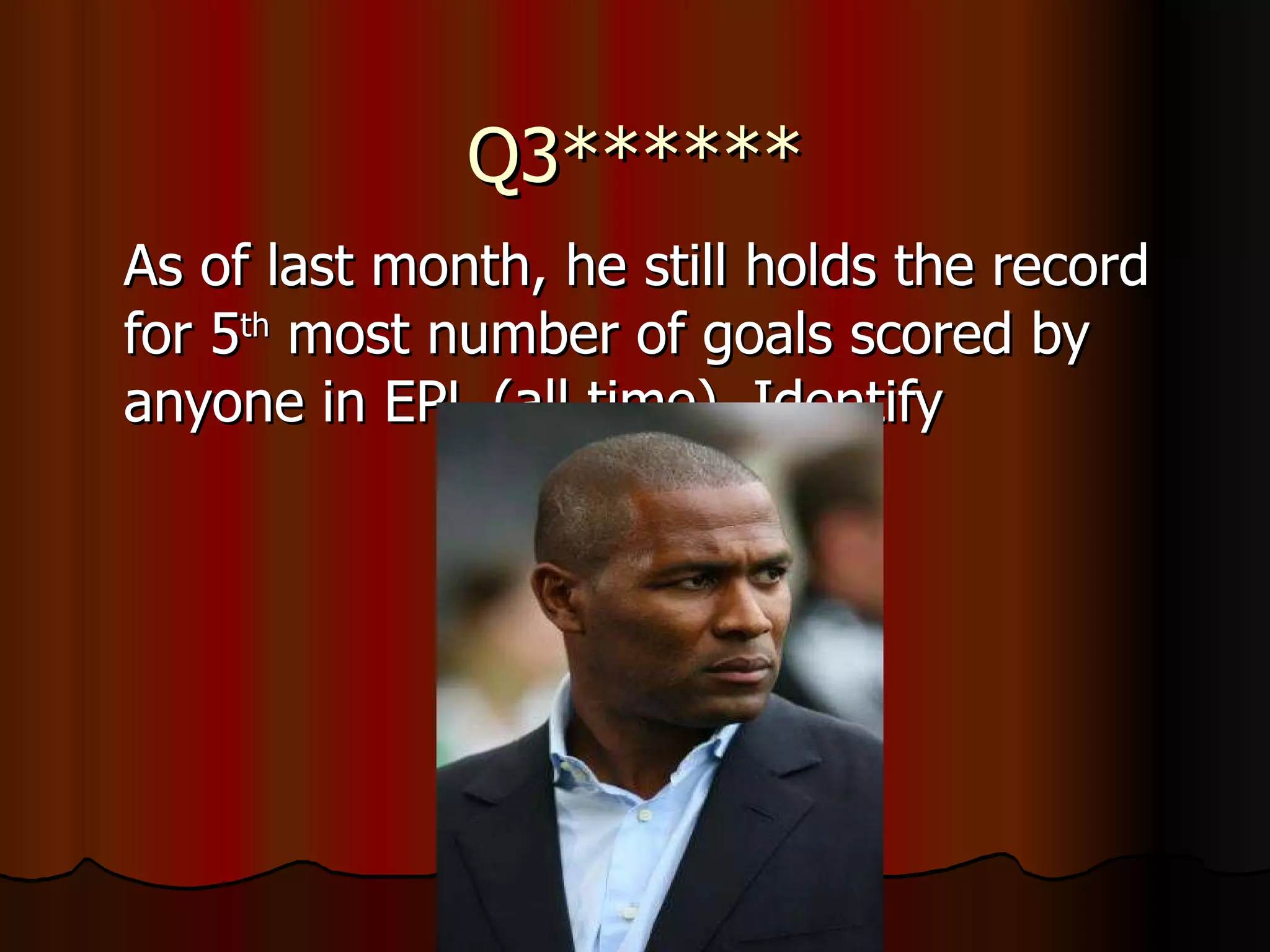 Q3****** As of last month, he still holds the record for 5 th  most number of goals scored by anyone in EPL (all time). Identify 
