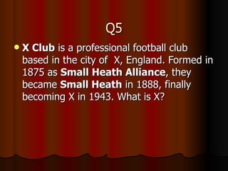 Q5 X Club  is a professional football club based in the city of  X, England. Formed in 1875 as  Small Heath Alliance , they became  Small Heath  in 1888, finally becoming X in 1943. What is X? 