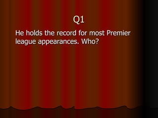 Q1 He holds the record for most Premier league appearances. Who? 