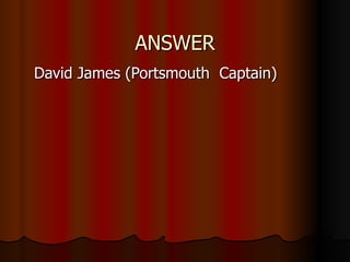 ANSWER David James (Portsmouth  Captain) 