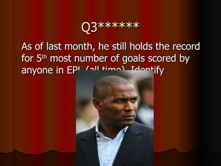 Q3****** As of last month, he still holds the record for 5 th  most number of goals scored by anyone in EPL (all time). Identify 