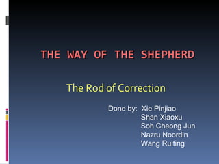The Rod of Correction Done by:  Xie Pinjiao Shan Xiaoxu Soh Cheong Jun  Nazru Noordin Wang Ruiting 