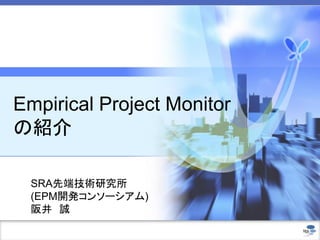 Empirical Project Monitor
の紹介
SRA先端技術研究所
(EPM開発コンソーシアム)
阪井 誠
 