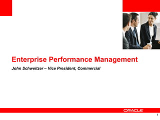 1
Enterprise Performance Management
John Schweitzer – Vice President, Commercial
 