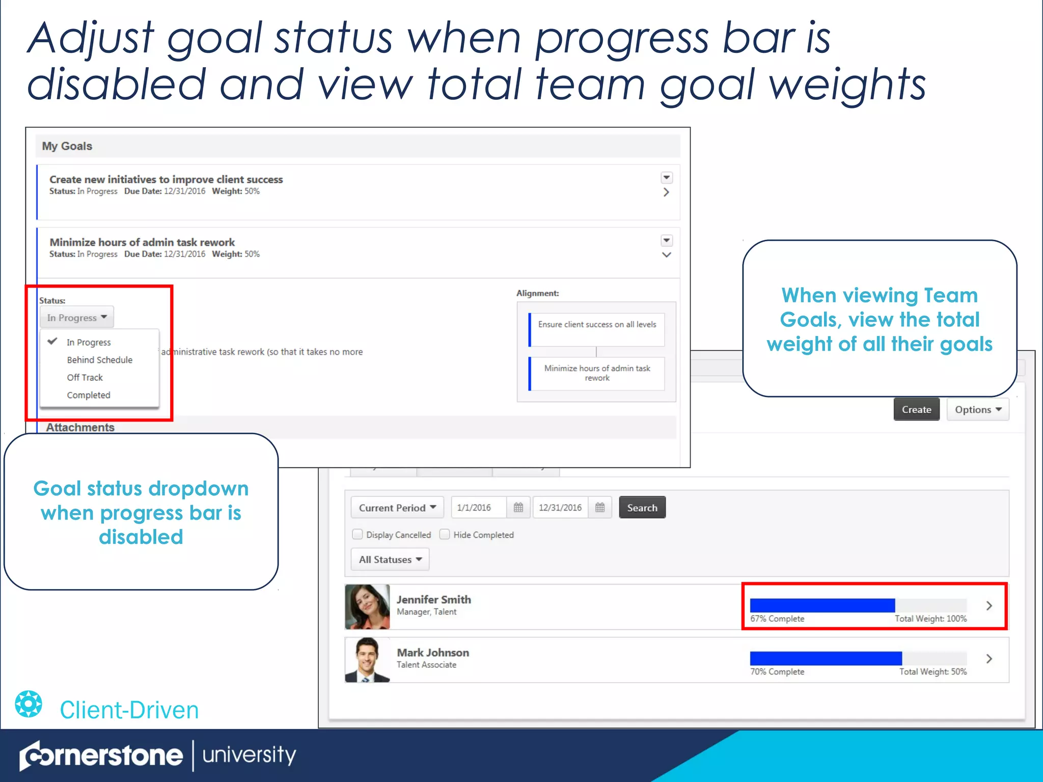 Adjust goal status when progress bar is
disabled and view total team goal weights
Goal status dropdown
when progress bar is
disabled
When viewing Team
Goals, view the total
weight of all their goals
 Client-Driven
 