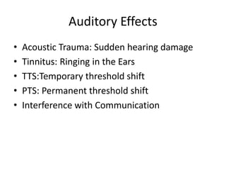 Auditory Effects
• Acoustic Trauma: Sudden hearing damage
• Tinnitus: Ringing in the Ears
• TTS:Temporary threshold shift
• PTS: Permanent threshold shift
• Interference with Communication
 