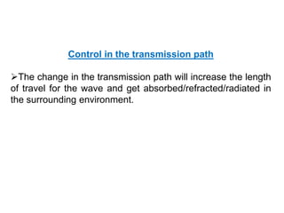 Control in the transmission path
The change in the transmission path will increase the length
of travel for the wave and get absorbed/refracted/radiated in
the surrounding environment.
 