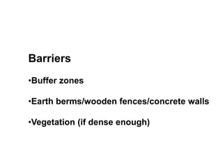 Barriers
•Buffer zones
•Earth berms/wooden fences/concrete walls
•Vegetation (if dense enough)
 