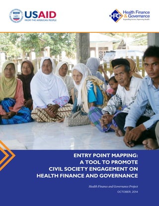 Health Finance and Governance Project
OCTOBER, 2014
ENTRY POINT MAPPING:
A TOOL TO PROMOTE
CIVIL SOCIETY ENGAGEMENT ON
HEALTH FINANCE AND GOVERNANCE
 