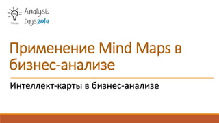 Интеллект-карты в бизнес-анализе
Применение Mind Maps в
бизнес-анализе
 