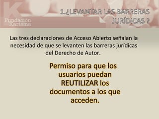 Las tres declaraciones de Acceso Abierto señalan la 
necesidad de que se levanten las barreras jurídicas 
del Derecho de Autor. 
 