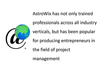 AstroWix has not only trained
professionals across all industry
verticals, but has been popular
for producing entrepreneurs in
the field of project
management
 