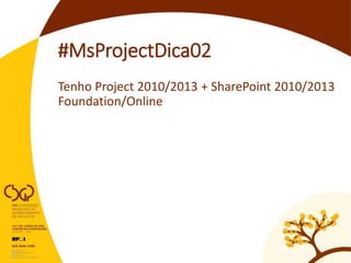 #MsProjectDica02
Tenho Project 2010/2013 + SharePoint 2010/2013
Foundation/Online
 