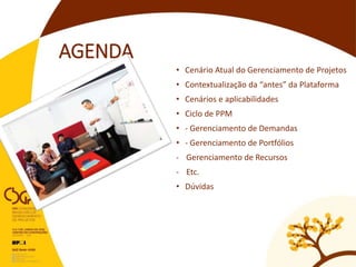 AGENDA
• Cenário Atual do Gerenciamento de Projetos
• Contextualização da “antes” da Plataforma
• Cenários e aplicabilidades
• Ciclo de PPM
• - Gerenciamento de Demandas
• - Gerenciamento de Portfólios
- Gerenciamento de Recursos
- Etc.
• Dúvidas
 