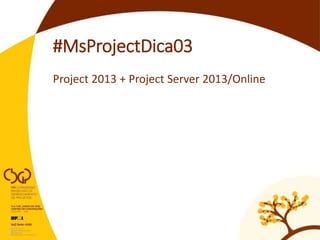 #MsProjectDica03
Project 2013 + Project Server 2013/Online
 