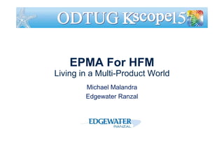 EPMA For HFM
Living in a Multi-Product World
Michael Malandra
Edgewater Ranzal
 