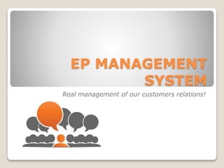 EP MANAGEMENT 
SYSTEM 
Real management of our customers relations! 
 