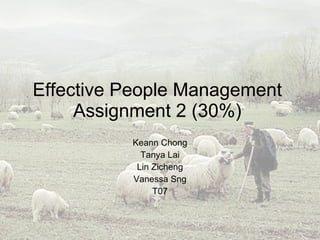 Effective People Management Assignment 2 (30%) Keann Chong Tanya Lai Lin Zicheng Vanessa Sng T07 