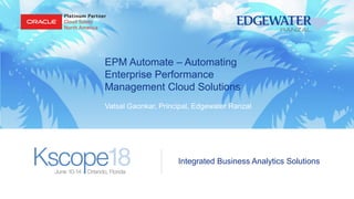 Integrated Business Analytics Solutions
EPM Automate – Automating
Enterprise Performance
Management Cloud Solutions
Vatsal Gaonkar, Principal, Edgewater Ranzal
 