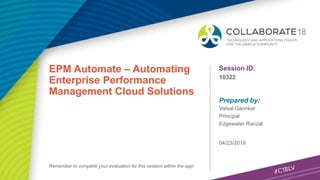 Session ID:
Prepared by:
Remember to complete your evaluation for this session within the app!
10322
EPM Automate – Automating
Enterprise Performance
Management Cloud Solutions
04/23/2018
Vatsal Gaonkar
Principal
Edgewater Ranzal
 