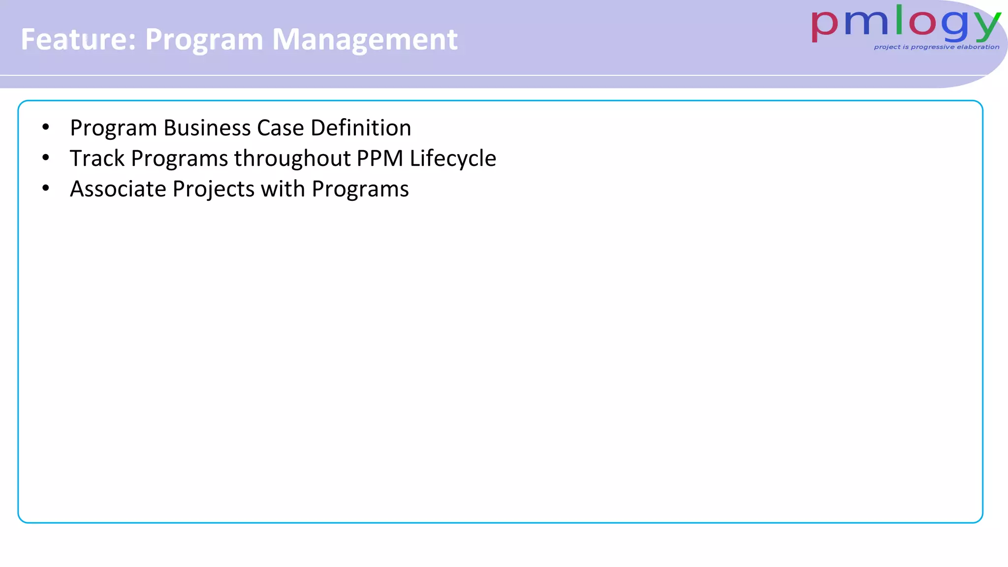 Feature: Program Management
• Program Business Case Definition
• Track Programs throughout PPM Lifecycle
• Associate Projects with Programs
 