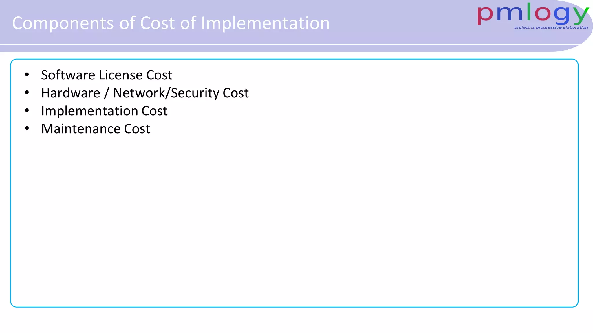 Components of Cost of Implementation
• Software License Cost
• Hardware / Network/Security Cost
• Implementation Cost
• Maintenance Cost
 