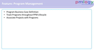 Feature: Program Management
• Program Business Case Definition
• Track Programs throughout PPM Lifecycle
• Associate Projects with Programs
 